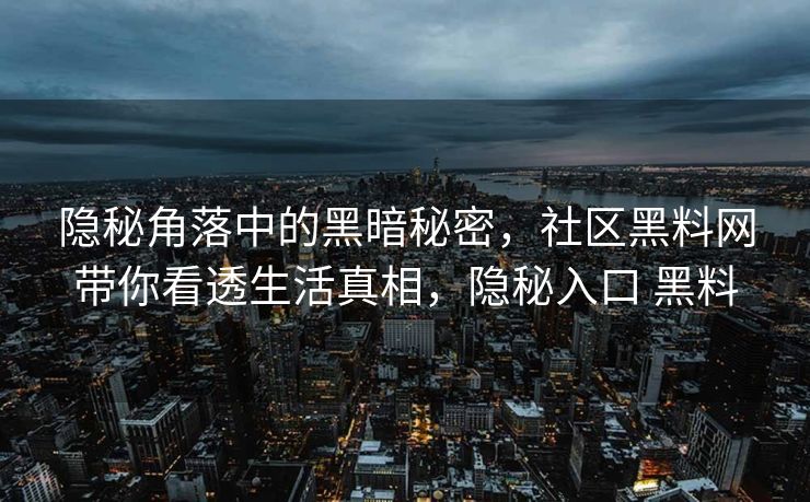 隐秘角落中的黑暗秘密，社区黑料网带你看透生活真相，隐秘入口 黑料